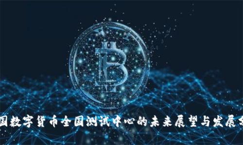 中国数字货币全国测试中心的未来展望与发展分析