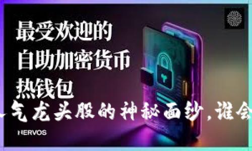 揭开数字货币人气龙头股的神秘面纱，谁会是下一个黑马？