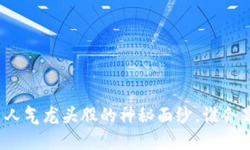揭开数字货币人气龙头股的神秘面纱，谁会是下一个黑马？