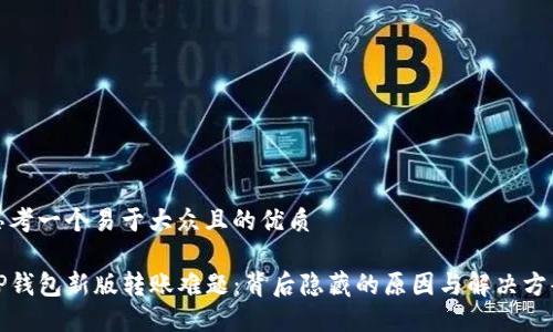 思考一个易于大众且的优质

TP钱包新版转账难题：背后隐藏的原因与解决方案