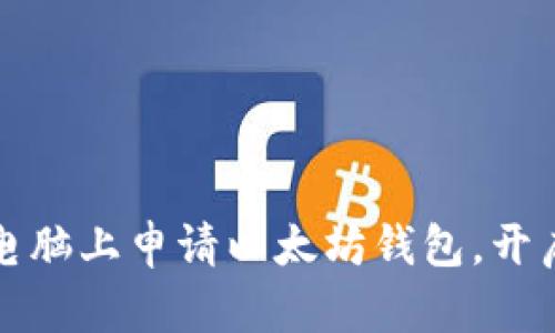 一步步教你如何在电脑上申请以太坊钱包，开启你的数字资产之旅