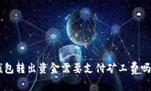 ### TP钱包转出资金需要支付矿工费吗?真相揭晓!