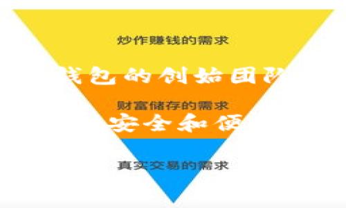 TP钱包（TokenPocket）是一款多功能数字货币钱包，提供了给用户管理各种加密货币的便捷方式。TP钱包的创始团队一开始并没有公开明确的个人信息，这在数字货币和区块链项目中是相对常见的做法。 

不过，TP钱包的团队由一群在区块链、金融和技术领域拥有丰富经验的人士组成，他们致力于为用户提供安全和便利的数字资产管理体验。团队成员往往会在区块链和加密货币的社区中活跃，并参与相关的活动和交流。

如果您对TP钱包有更具体的问题或想了解更多关于数字货币钱包的信息，请告诉我！