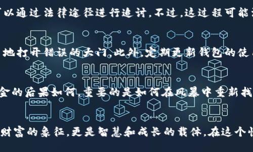   “当TP钱包转错私人钱包：你能挽回损失的希望吗？” /   
 guanjianci TP钱包, 转账, 私人钱包, 加密货币 /guanjianci 

引言：一场无声的危机
在加密货币的世界里，一切都是那么迅速而不确定。就像一只飞翔的蝴蝶，每一次翅膀的扇动都可能引起一场风暴。在这无边的数字海洋中，TP钱包成为了许多用户进行资金交易的重要工具。然而，转错地址的问题常常像突然降临的乌云，让人措手不及。那么，当你不小心将资金转到了错误的私人钱包，是否还有挽回的机会？

理解转账的基本原理
在深入讨论挽回的可能性之前，我们需要了解加密货币转账的基本机制。每一笔交易都是通过区块链进行记录，而区块链的特性就像大海中的灯塔，无论黑暗如何降临，信息一旦传递便无法撤回。这就意味着，一旦你发送了加密货币到错误的地址，交易就如同被牢牢锁在了黑暗的深渊中，难以再寻回。

错误转账的心理冲击
想象一下，当你意识到自己转错了资金，那种失落感就像跌入了冰窖，寒冷直逼心扉。你可能会开始怀疑自己的判断力，甚至感受到一阵焦虑和后悔。然而，这种情绪虽然正常，但却无法解决问题。此时，保持冷静，理智地思考下一步才是关键。

错误转账后的第一反应
发现资金转错后，第一时间你应采取什么行动？首先，要确认转账细节，核对交易记录，确保确实是错误。在确认后，尽快联系TP钱包的客服，详细描述情况。他们的专业人士可能会给你一些切实可行的建议，尽管成功的几率并不高，但及时的行动可以增加挽回的可能性。

寻求专业帮助
在这个信息爆炸的时代，网络上有不少关于如何挽回转错的钱包资金的建议。许多经验丰富的加密货币用户和投资者分享了他们的故事和应对策略。比如，某位用户分享了他如何成功追踪到错误地址的持有人，并最终通过和其沟通达成了交易的逆转。虽然这样的情况并不常见，但希望总在于我们永远不放弃的努力中。

联系钱包持有人：抬头或低头？
如果你找到了错误转账的地址持有人，通过一些适当的渠道尝试联系他们。也许他们是善良的，愿意归还你的资产。然而，这正如一场赌博，有时你需要迈出这一步，去争取失去的机会。记住，沟通的方式和态度至关重要，不妨带着礼貌和诚恳的心去请求帮助。

法律途径的可能性
若错误转账数额较大，你可能会考虑法律途径。虽然在加密货币的法律环境下，追责的难度较高，但如果对方持币者的身份可以追溯，或许可以通过法律途径进行追讨。不过，这过程可能漫长且复杂，且并不能保证成功。此时，就像是在走一条看似希望渺茫的迷宫，需谨慎行事。

未来的预防措施
经历这一切后，我们应该学习如何避免今后再犯相同的错误。首先，养成在转账前仔细核对地址的习惯，就像是一道安全锁，能防止我们轻易地打开错误的大门。此外，定期更新钱包的使用技巧和安全常识，使自己在这个充满变数的世界里，能够如同一个勇敢的航海者，稳健前行。

总结：从失误中汲取教训
在加密货币交易的旅程中，我们无法避免失误的发生。但每一次错误都蕴含着宝贵的经验，就像生活给我们上了一堂重要的课。无论转错资金的后果如何，重要的是如何在风暴中重新找到自己的方向。因为生活就像一盒巧克力，永远不知道下一颗是什么味道，但我们却可以选择如何去面对、去品尝。

后记：希望依然在
即使面对再大的挫折，我们也不能放弃希望。希望总在转角处，有时转错了，也是一种人生的经历。明白了这些，你就会发现，加密货币不仅是财富的象征，更是智慧和成长的载体。在这个快速变化的世界中，让我们每一步都走得更加稳健。