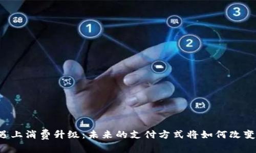 当数字货币遇上消费升级：未来的支付方式将如何改变我们的生活？
