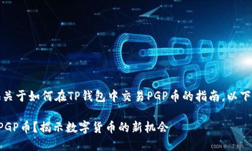 在这里，我将为您提供关于如何在TP钱包中交易PGP币的指南，以下是该内容结构的概要：

如何在TP钱包中交易PGP币？揭示数字货币的新机会