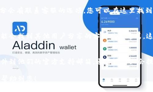 要找到TP钱包的客服，您可以尝试以下几种方法：

1. 官方网站
访问TP钱包的官方网站，一般在网站的底部会有“联系我们”的链接，您可以通过该链接找到客服联系方式。

2. 社交媒体
TP钱包通常会在社交媒体平台（如微博、微信、Twitter等）上设置官方账号。您可以通过这些平台直接发送消息或查看他们发布的客服信息。

3. 应用内支持
打开TP钱包应用，通常在“设置”或“帮助与支持”部分会有联系客服的选项，您可以在这里找到相关的服务链接。

4. 社区论坛和用户支持
在一些区块链社区论坛或者用户支持平台上，您可能会找到其他用户分享的客服联系方式。这里的反应和情况说明能够帮助您更好地获取信息。

5. 发送邮件
如果以上方法都无法找到，您可以尝试发送电子邮件到他们的官方支持邮箱，通常网站上会提供这样一个邮箱地址，您可以详细描述您的问题。

以上是几种常见的找到TP钱包客服的方法，希望能帮助到您！