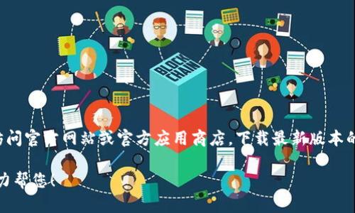 为了保证信息准确性和用户安全，建议在任何情况下都直接访问官方网站或官方应用商店，下载最新版本的应用程序。老版本的应用可能存在安全漏洞以及兼容性问题。

如果您有其他问题或者需要帮助的信息，请具体说明，我会尽力帮您！