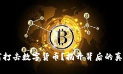 国家为何打击数字货币？揭开背后的真相与谜团