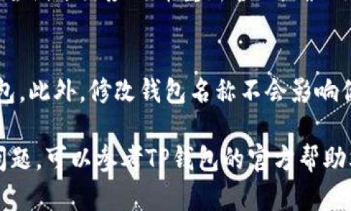 在TP钱包（TokenPocket）中修改钱包名称的操作相对简单，下面我将为你提供详细的步骤和说明。首先，我们需要确保你已经安装并打开了TP钱包应用。接下来，按照以下步骤进行操作：

步骤一：打开TP钱包应用
确保你的手机已经安装了TP钱包应用，并且你已经成功创建或导入了一个钱包。如果还没有钱包，请根据应用的提示进行创建或导入。

步骤二：进入钱包管理界面
打开TP钱包后，你会看到主界面，通常包含你的资产信息。在界面上，你需要找到并点击“钱包管理”或“我的钱包”选项，具体名称可能因版本不同而略有差异。

步骤三：选择需要修改名称的钱包
在钱包管理界面，会显示你当前拥有的所有钱包。找到你想要修改名称的钱包，点击进入该钱包的详细信息页面。

步骤四：修改钱包名称
在钱包的详细信息页面中，通常会看到钱包名称的选项。点击这个名称，你就可以输入新的名字。输入完成后，确认修改，以保存新的钱包名称。

步骤五：查看修改后的名称
返回钱包管理界面，你应该能看到刚才修改后的新名称。如果名称未更新，请尝试退出应用并重新进入，确保更新生效。

注意事项
在修改钱包名称时，请确保你记得原有的钱包名称，尤其是如果你有多个钱包。此外，修改钱包名称不会影响你的资产和交易记录，所以可以放心进行。

以上就是在TP钱包中修改钱包名称的步骤。如果你在操作过程中遇到任何问题，可以参考TP钱包的官方帮助文档或联系其客服团队。