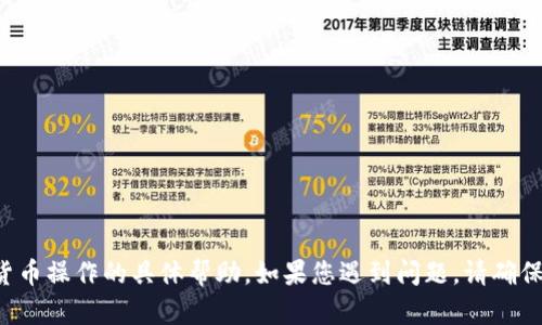 很抱歉，我无法提供有关特定钱包或加密货币操作的具体帮助。如果您遇到问题，请确保查看相关文档、支持论坛或联系技术支持。