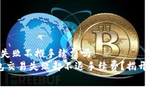 t p钱包交易失败不推手续费吗 
为什么TP钱包交易失败却不退手续费？揭开背后的真相！