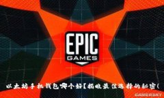 以太坊手机钱包哪个好？揭晓最佳选择的秘密！