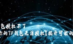 t p钱包授权不了  为何你的TP钱包无法授权？揭开