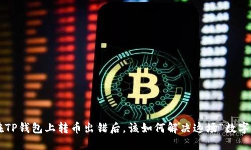 当你在TP钱包上转币出错后，该如何解决这场“数字迷雾”?