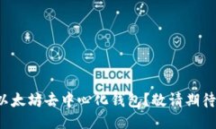 如何下载以太坊去中心化钱包？敬请期待终极指