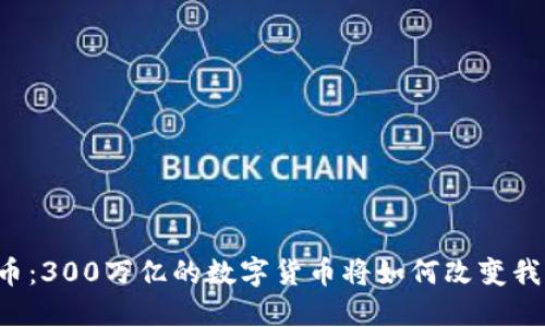 未来的货币：300万亿的数字货币将如何改变我们的生活？