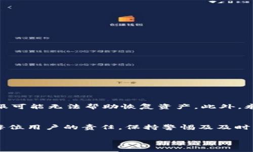 关于TP钱包客服能否帮助恢复资产的问题，通常情况下，TP钱包客服是可以提供一些建议或支持来帮助用户解决问题，但直接恢复资产的能力可能有限，具体取决于资产丢失的原因以及情况的不同。以下是一些建议和信息，可以帮助你更好地理解这个问题。

### 1. 定义你的问题
首先，明确是什么导致资产丢失。常见原因包括：
- 忘记钱包密码
- 错误转账
- 账户被盗
- 其他技术问题

### 2. 联系客服的步骤
如果你发现资产丢失，建议按照以下步骤联系TP钱包客服：
- **访问官方网站**：确保你访问的是TP钱包的官方支持页面，避免钓鱼网站。
- **找到联系客服的方式**：通常网站上会提供在线客服、电子邮件或电话支持等方式。
- **提供详细信息**：在联系时，尽量详细描述你的问题，包括交易时间、金额、地址等。

### 3. 客服可能提供的帮助
- **修改密码**：如果问题是由于密码丢失，那么客服可以指导你如何重置密码。
- **确认交易状态**：客服可以帮助你查询特定交易的状态，解析转账问题。
- **防盗建议**：如果账户被盗，客服可能会提供安全建议，教你如何保护账号。

### 4. 重要提醒
请注意，虽然TP钱包客服可以提供一些支持，但有些情况下，例如，如果资产是由于用户个人操作失误导致的，客服可能无法帮助恢复资产。此外，永远不要分享你的钱包私钥或助记词，即使是客服人员也不应要求。

### 5. 结论
TP钱包客服可以在某些方面帮助用户，但对于资产的恢复能力则依赖于具体的情况。保护好自己的账户安全是每位用户的责任，保持警惕及及时与客服沟通，将有助于减少损失的发生。

如果你对TP钱包及其客服支持有更多疑问，建议参考官方文档或社区论坛获取更全面的信息。