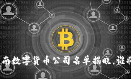 `2023年越南数字货币公司名单揭晓，谁将引领未来？