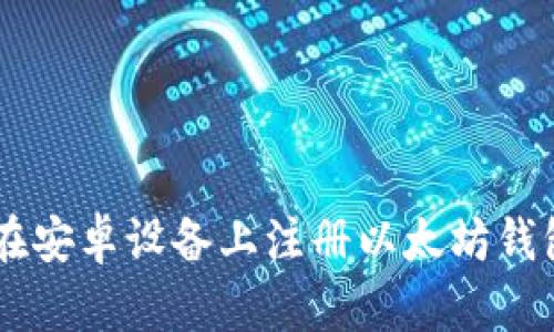 一步步教你如何在安卓设备上注册以太坊钱包，错过就可惜了！