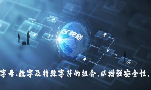 TP钱包的登录密码一般为6到20位字符。用户在设置登录密码时，建议选择包含字母、数字及特殊字符的组合，以增强安全性。同时，请务必妥善保存和保密密码，以防止账户被盗。若有其他具体问题，请告知！