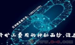 TP钱包闪兑：揭开旷工费用的神秘面纱，谁在背后