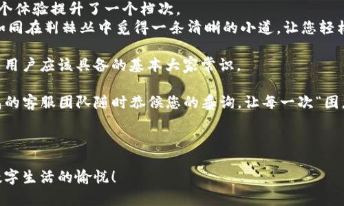 探秘 TP 数字钱包：如何快速解决您的问题？
TP数字钱包, 客服电话, 用户问题, 数字支付/guanjianci

引言
在数字化时代，TP数字钱包已经成为了人们日常生活中不可或缺的一部分。当你手握这把方便的钥匙，随时随地都能进行支付与转账，然而，随之而来的问题和疑惑也时常让用户感到困惑。本文将围绕TP数字钱包的客服支持展开讨论，帮助您在遇到问题时，能够快速找到解决方案，像在黑夜中找到那一缕温暖的光。

第一部分：TP数字钱包的功能与优势
TP数字钱包就像一位贴心的助手，帮助用户管理财务、进行线上购物、支付水电费等。
ul
    listrong便捷支付：/strong只需轻轻一点，便可完成付款，似乎将钱包的重量减轻了数倍，给您的生活增添了轻松与自在。/li
    listrong多元化服务：/strong无论是购物、理财，还是转账，TP数字钱包都能够一站式解决您的需求，仿佛将所有的服务集中到了一座金库里。/li
    listrong安全保障：/strong高标准安全技术让用户的资金更加安全，犹如把金钱放在了一个有着重重安全防护的保险箱中。/li
/ul

第二部分：常见问题及解决方案
生活中，不可避免地会遇到一些问题，比如：如何找回密码、无法完成支付等等。这些问题就像是生活中小石子一样，总在不经意间绊倒我们。

h41. 找回密码/h4
找回密码的过程可以比喻为一场小小的探险。首先，您需要访问TP数字钱包的官方网站，找到“忘记密码”链接，按照提示完成身份验证，很快即可重获新生。

h42. 无法完成支付/h4
当无法完成支付时，请勿惊慌。这就像是航行中遇到了暴风雨，最好的办法是暂停一会儿，检查网络连接是否正常，以及账户余额是否足够。

h43. 客服服务电话/h4
如果上述方法依然不能解决您的问题，可以拨打TP数字钱包的客服电话。客服就像一座灯塔，指引您穿越迷雾，找到解决之道。在电话中，客服代表会耐心聆听您的问题，并提供专业的解答。

第三部分：如何联系 TP 数字钱包客服
联系TP数字钱包客服就像是拨通了朋友的电话。简单而快捷的步骤，让您的疑虑能如同浮云般消散。
ul
    listrong电话联系：/strong获取客服热线，拨打即可。通常会有专人的客户经理为您服务。/li
    listrong在线客服：/strong访问官网，您将会发现在线聊天窗口，随时解答您的疑惑，沟通零障碍。/li
    listrong社交媒体联系：/strong在社交平台上直接留言，也是一个不错的选择。TP数字钱包在多个平台上都有官方账号，保持实时互动。/li
/ul

第四部分：总结与建议
随着数字时代的不断发展，TP数字钱包的出现让我们的生活更加便利。而当问题出现时，通过多种渠道获得帮助及解决方案，更是将整个体验提升了一个档次。
在这个无时无刻不在发生变化的社会中，您也许会遇到许多不可预见的问题和挑战。如果能在关键时刻联系到TP数字钱包的客服，就如同在荆棘丛中觅得一条清晰的小道，让您轻松穿行于繁忙的生活中。

在使用TP数字钱包的过程中，保持良好的使用习惯也是十分重要的。定期查看账户状态、及时更新个人信息、保护好登录设备等等，都是用户应该具备的基本大家常识。

最后，希望每一位TP数字钱包的用户都能顺利、安全地享受数字支付带来的便利。无论遇到怎样的烦恼，您都不必独自承受，TP数字钱包的客服团队随时恭候您的垂询，让每一次“困惑”都化作“释然”。 

生活就像一场盛大的探险，而TP数字钱包则是您手中的神奇工具，帮助您克服所有的困难，开启一段段无与伦比的旅程。

通过本文，相信您对TP数字钱包的客服支持有了更深入的理解。希望您在日后的使用过程中，无论遇到什么问题，都能顺利解决，畅享数字生活的愉悦！