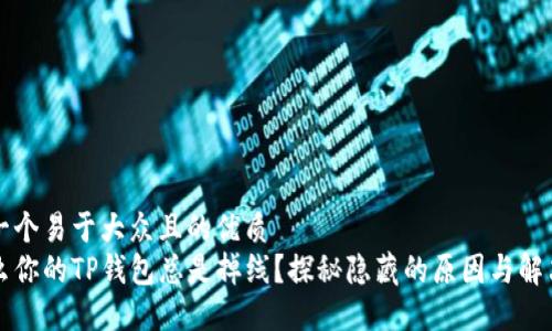 思考一个易于大众且的优质
为什么你的TP钱包总是掉线？探秘隐藏的原因与解决方案
