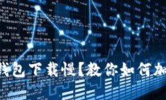 以太坊钱包下载慢？教你如何加速解决！