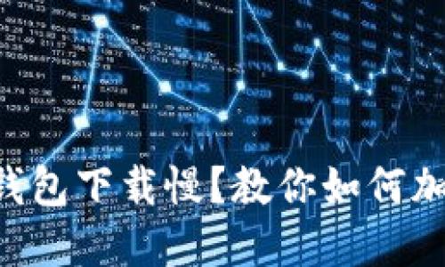 以太坊钱包下载慢？教你如何加速解决！
