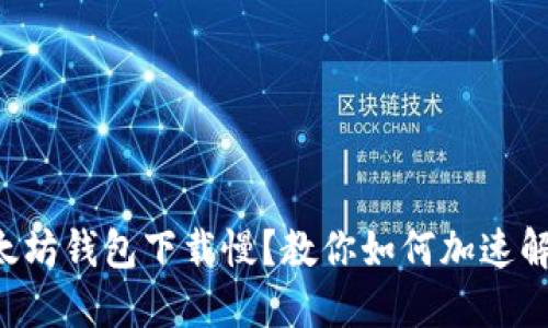 以太坊钱包下载慢？教你如何加速解决！