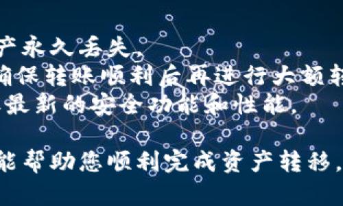 要将TP钱包中的资产转移，您可以按照以下步骤进行操作。这里，我们提供一步一步的指南，确保您能够顺利完成资产转移。

### 步骤一：准备工作

#### 1. 确保钱包安全
在进行任何资产转移之前，请确保您的TP钱包是安全的。确保您的钱包没有受到恶意软件的攻击，并且您掌握了钱包的私钥或者助记词。

#### 2. 确认资产类型
确保您要转移的资产与您目标地址兼容。例如，如果您打算转移ERC20代币，请确认目标地址能够接收ERC20代币。

### 步骤二：打开TP钱包

#### 1. 登录TP钱包
请打开您的TP钱包应用，并使用您的密码进行登录。

#### 2. 选择资产
在钱包首页，找到您想要转移的资产，然后点击进入该资产的详细页面。

### 步骤三：进行资产转移

#### 1. 点击“转账”
在资产详细页面，寻找“转账”或“发送”按钮，点击进入。

#### 2. 输入目标地址
在转账页面，您需要输入目标地址。在输入时请仔细检查地址，确保没有输入错误。

#### 3. 输入转账金额
接下来，您需要输入要转移的资产数量。如果您正在转移加密货币，系统可能会提供一个最小转账金额，请注意。

#### 4. 选择网络费用
根据您的需求选择网络费用的支付方式。通常，会有标准、优先、快速等多种选择。费用越高，转账确认的速度越快。

### 步骤四：确认转账

#### 1. 预览转账信息
在确认转账之前，请仔细检查您的转账信息，包括目标地址、转账金额和网络费用。

#### 2. 输入密码
为确保安全，系统会要求您输入TP钱包的密码以确认交易。

#### 3. 完成转账
确认无误后，点击“确认”按钮。钱包会处理您的请求，此时请耐心等待。

### 步骤五：查看转账状态

#### 1. 查看交易记录
转账完成后，您可以在TP钱包的交易记录中查看此次转账的状态。

#### 2. 使用区块链浏览器
如果需要，更详细的转账状态可以在区块链浏览器中查询，输入您的目标地址或交易哈希即可。

### 提示与注意事项

- **确保目标地址正确**：错误的目标地址可能导致资产永久丢失。
- **小额测试**：第一次转账时，建议先进行小额测试，确保转账顺利后再进行大额转移。
- **保持软件更新**：始终保持TP钱包应用更新，以获取最新的安全功能和性能。

这就是将TP钱包中资产转移的整个过程。希望这些步骤能帮助您顺利完成资产转移。如有问题，可以查阅TP钱包的官方文档或寻求社区支持。