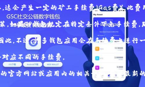 关于TP钱包的互转账是否有手续费的问题，通常情况下，数字钱包之间的转账会产生一些手续费，具体费用与多个因素有关，包括但不限于：

1. **区块链网络费用**：转账过程中，交易需要通过区块链网络确认，这会产生一定的矿工手续费（Gas费），此费用由网络状况和交易的复杂度决定。

2. **平台政策**：不同的钱包或交易平台可能会有不同的手续费政策。如果TP钱包规定在特定条件下免手续费，那么在这些情况下进行转账就不需要支付手续费。

3. **转账金额**：有时候，小额转账可能会面临较高的相对手续费，因此。不过，许多钱包应用会在手续费上进行一些优惠或调整，这需要查看TP钱包的具体条款。

4. **转账方式**：不同的转账方式（如即时到账、普通到账等）可能会对应不同的手续费。

总结来说，如果您要通过TP钱包进行互转账，建议您直接查看TP钱包的官方网站或应用内的相关说明，获取最新的手续费信息和政策，这样可以确保您的资金安全与最佳的使用体验。